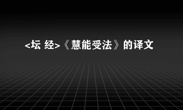 <坛 经>《慧能受法》的译文