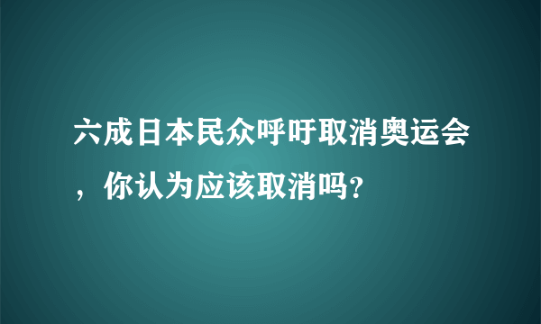 六成日本民众呼吁取消奥运会，你认为应该取消吗？