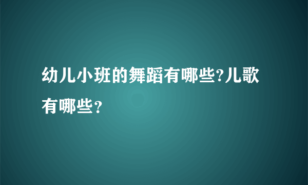 幼儿小班的舞蹈有哪些?儿歌有哪些？