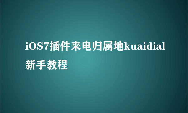 iOS7插件来电归属地kuaidial新手教程