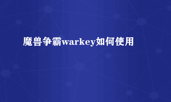 魔兽争霸warkey如何使用