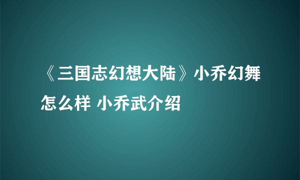 《三国志幻想大陆》小乔幻舞怎么样 小乔武介绍