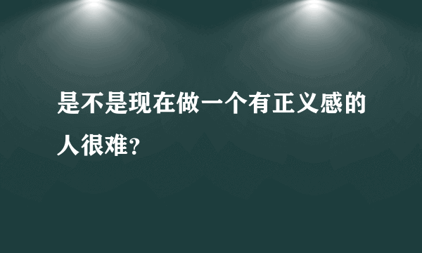 是不是现在做一个有正义感的人很难？