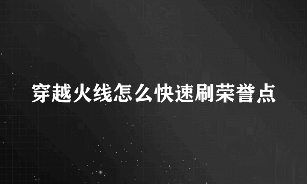 穿越火线怎么快速刷荣誉点