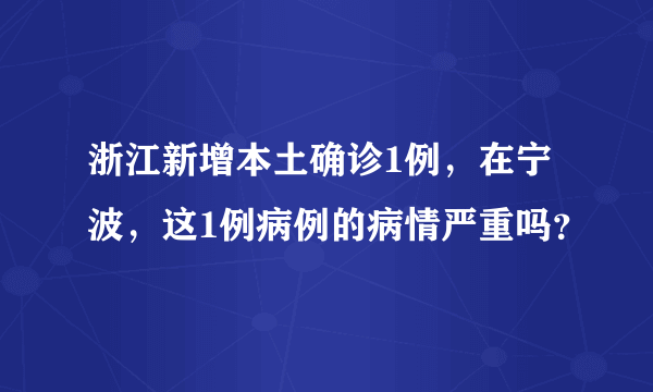 浙江新增本土确诊1例，在宁波，这1例病例的病情严重吗？