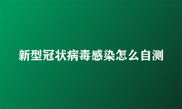 新型冠状病毒感染怎么自测