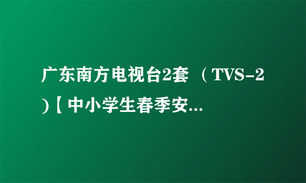 广东南方电视台2套 （TVS-2)【中小学生春季安全教育第一课观后感 】450字