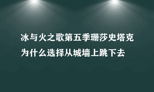 冰与火之歌第五季珊莎史塔克为什么选择从城墙上跳下去