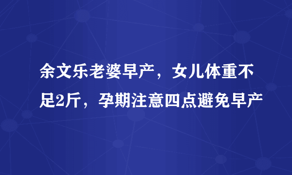 余文乐老婆早产，女儿体重不足2斤，孕期注意四点避免早产