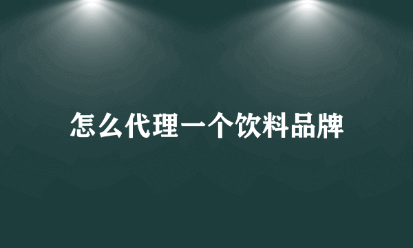 怎么代理一个饮料品牌