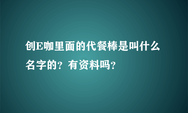 创E咖里面的代餐棒是叫什么名字的？有资料吗？