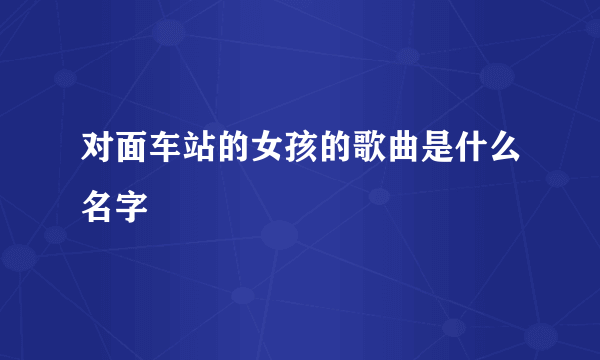 对面车站的女孩的歌曲是什么名字