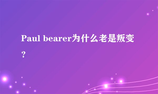 Paul bearer为什么老是叛变？