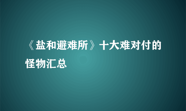 《盐和避难所》十大难对付的怪物汇总