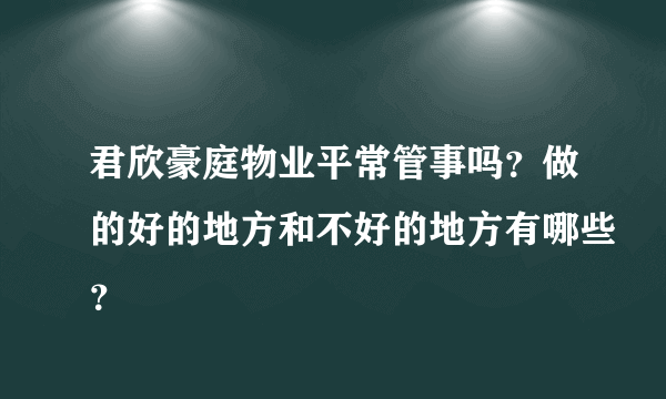 君欣豪庭物业平常管事吗？做的好的地方和不好的地方有哪些？