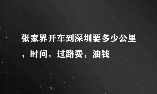 张家界开车到深圳要多少公里，时间，过路费，油钱