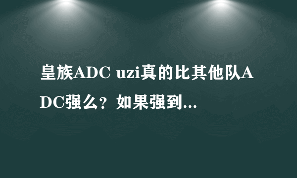 皇族ADC uzi真的比其他队ADC强么？如果强到底强在哪个方面？