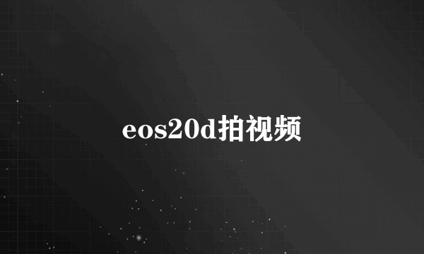 eos20d拍视频