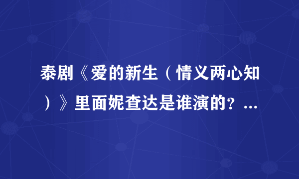 泰剧《爱的新生（情义两心知）》里面妮查达是谁演的？演员名字是什么？英文艺名是什么啊？