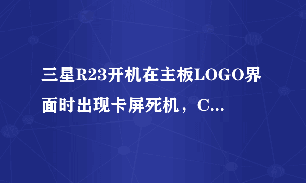 三星R23开机在主板LOGO界面时出现卡屏死机，CPU风扇也不转，是不是CPU风扇不转，CPU会立即停止工作？