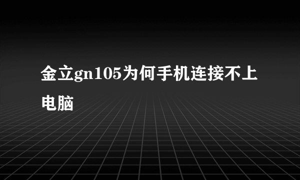 金立gn105为何手机连接不上电脑