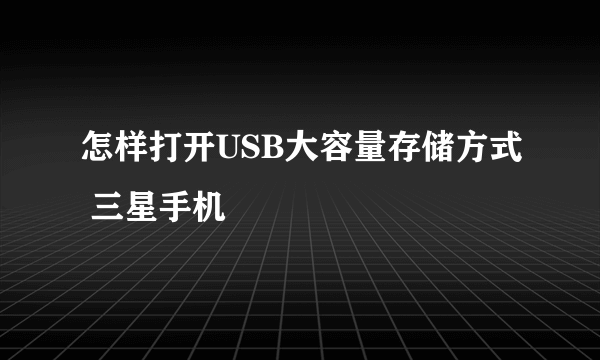 怎样打开USB大容量存储方式 三星手机