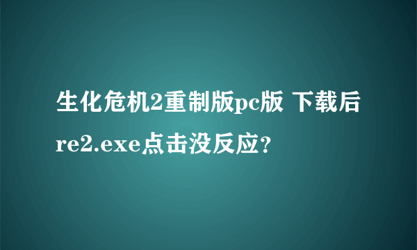 生化危机2重制版pc版 下载后re2.exe点击没反应？