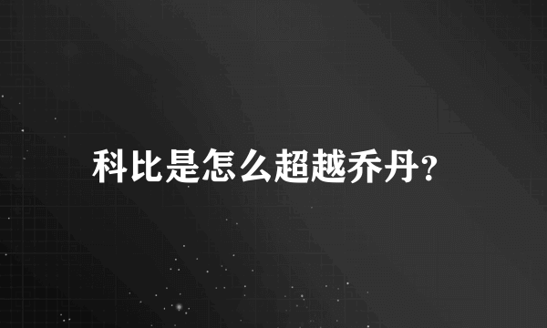 科比是怎么超越乔丹？