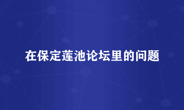 在保定莲池论坛里的问题