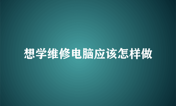 想学维修电脑应该怎样做