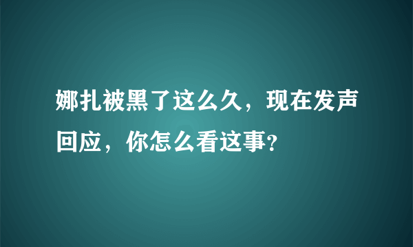 娜扎被黑了这么久，现在发声回应，你怎么看这事？