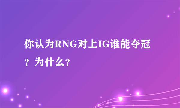 你认为RNG对上IG谁能夺冠？为什么？