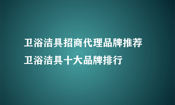 卫浴洁具招商代理品牌推荐 卫浴洁具十大品牌排行