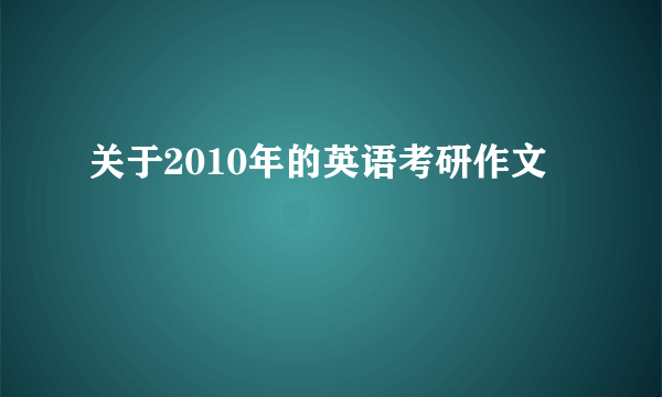 关于2010年的英语考研作文