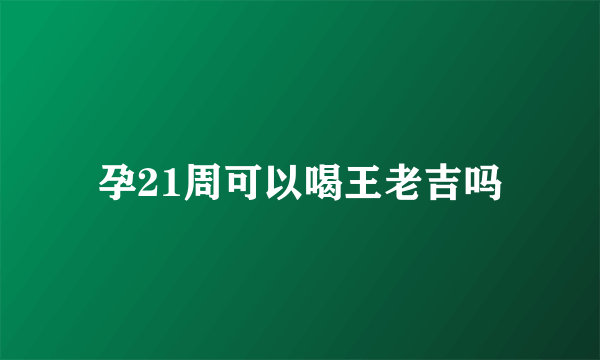 孕21周可以喝王老吉吗