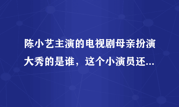 陈小艺主演的电视剧母亲扮演大秀的是谁，这个小演员还演过哪些连续剧？