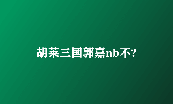 胡莱三国郭嘉nb不?