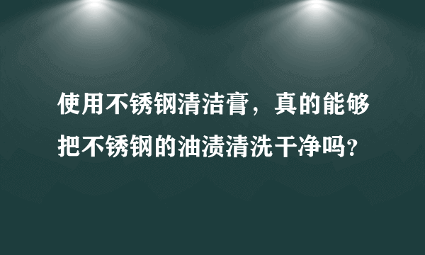 使用不锈钢清洁膏，真的能够把不锈钢的油渍清洗干净吗？