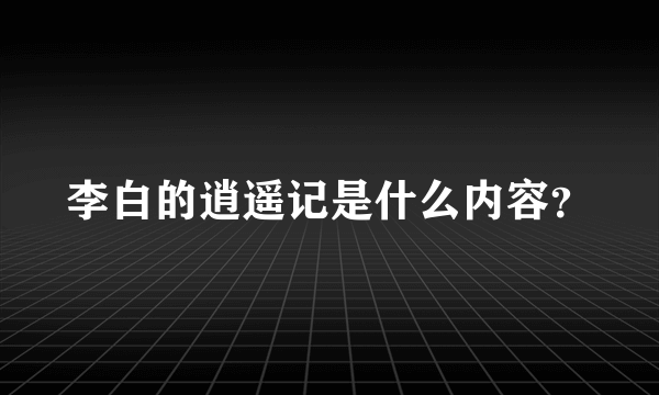 李白的逍遥记是什么内容？