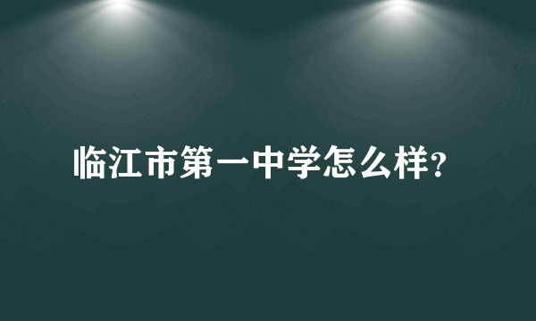 临江市第一中学怎么样？