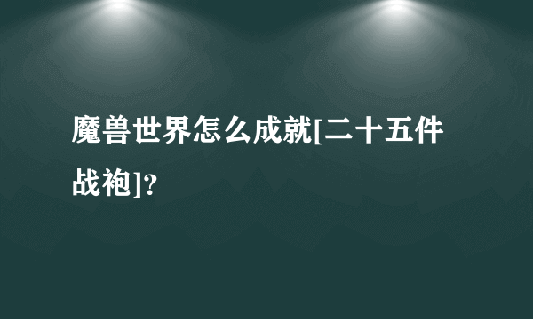 魔兽世界怎么成就[二十五件战袍]？