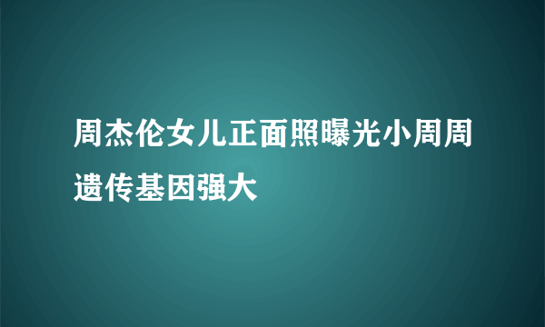 周杰伦女儿正面照曝光小周周遗传基因强大