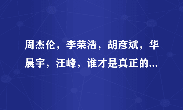 周杰伦，李荣浩，胡彦斌，华晨宇，汪峰，谁才是真正的音乐天才？