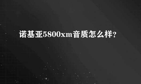 诺基亚5800xm音质怎么样？