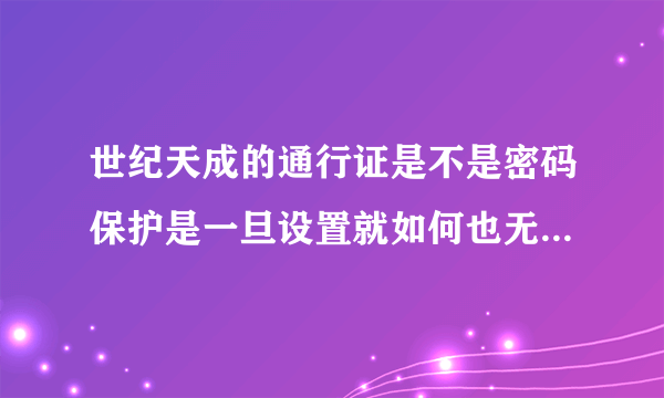 世纪天成的通行证是不是密码保护是一旦设置就如何也无法改的？那身份证有何用途？买无保的号安全吗？