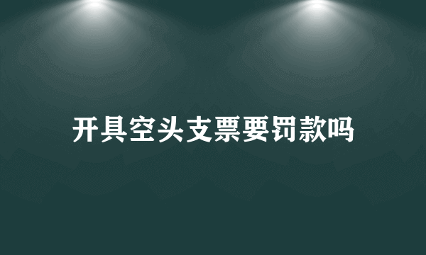 开具空头支票要罚款吗