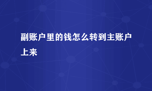 副账户里的钱怎么转到主账户上来