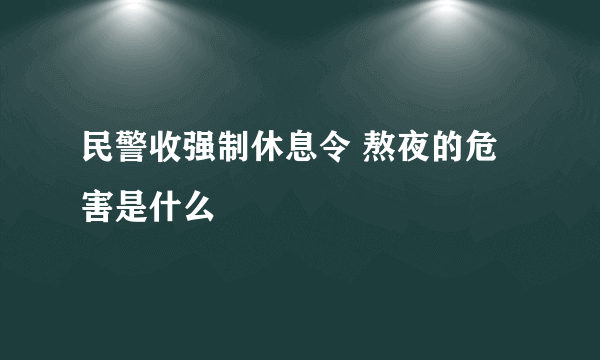 民警收强制休息令 熬夜的危害是什么