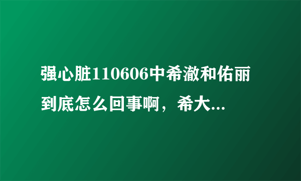 强心脏110606中希澈和佑丽到底怎么回事啊，希大去年也藏得太好了吧。亲们觉得希今年有可能恋爱么？