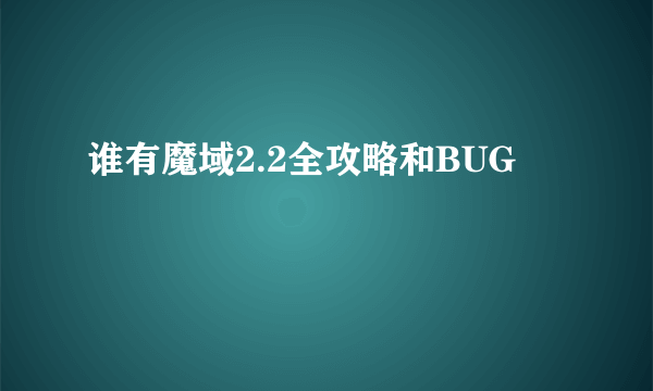 谁有魔域2.2全攻略和BUG